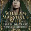 William Marshal's Wife: Isabel de Clare, Woman of Influence