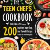 The Teen Chef's Cookbook: Cook Like A Pro With Over 200 Inspiring, Super Easy, And Flavorful Recipes For Busy Teen Chefs And Beginners