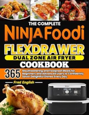 The Complete Ninja Foodi FlexDrawer Dual Zone Air Fryer Cookbook: 365 Mouthwatering and Foolproof Meals for Beginners and Advanced Users to Confidently Savor Delightful Dishes Every Day.