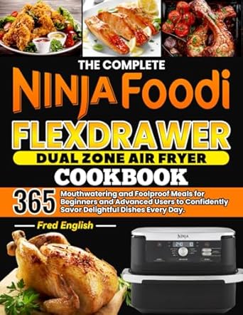 The Complete Ninja Foodi FlexDrawer Dual Zone Air Fryer Cookbook: 365 Mouthwatering and Foolproof Meals for Beginners and Advanced Users to Confidently Savor Delightful Dishes Every Day.