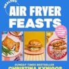 Healthy Air Fryer Feasts: Fast, easy, high-protein recipes in 30 mins or less
