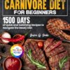 The Super Easy Carnivore Diet for Beginners: 1500 Days of Quick and Satisfying Recipes to Navigate the Meaty Diet| Full Color Edition