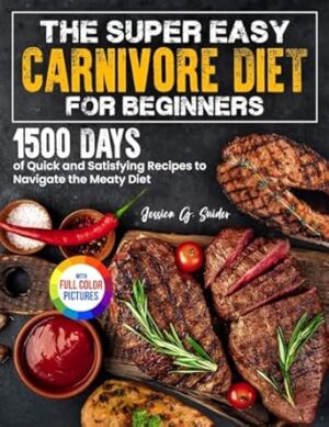 The Super Easy Carnivore Diet for Beginners: 1500 Days of Quick and Satisfying Recipes to Navigate the Meaty Diet| Full Color Edition