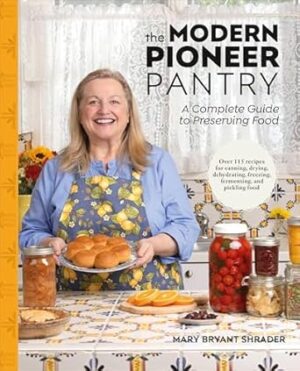The Modern Pioneer Pantry: A Complete Guide to Preserving Food