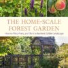 The Home-Scale Forest Garden: How to Plan, Plant, and Tend a Resilient Edible Landscape