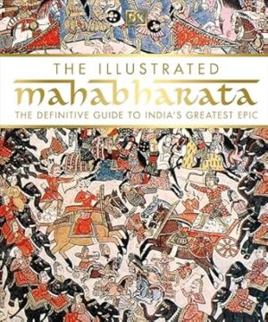 The Illustrated Mahabharata: The Definitive Guide to India's Greatest Epic