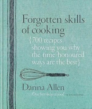 Forgotten Skills of Cooking: 700 Recipes Showing You Why the Time-honoured Ways Are the Best