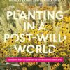 Planting in a Post-Wild World: Designing Plant Communities for Resilient Landscapes