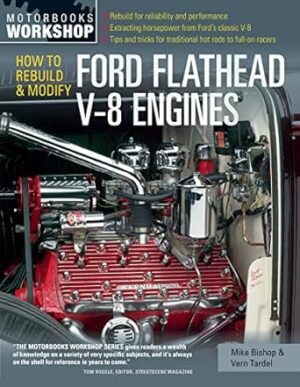 How to Rebuild and Modify Ford Flathead V-8 Engines: Everything You Need to Know to Choose, Buy, and Build the Ultimate Flathead V-8