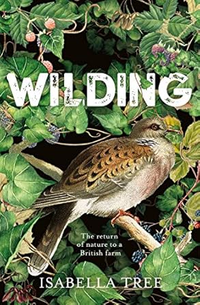 Wilding: The return of nature to an English farm: The Return of Nature to a British Farm
