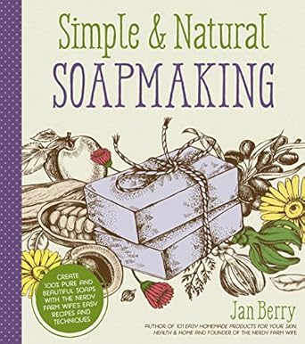 Simple and Natural Soapmaking: Create 100 percent Pure and Beautiful Soaps with The Nerdy Farm Wife’s Easy Recipes and Techniques: Create 100% Pure ... Nerdy Farm Wife’s Easy Recipes and Techniques