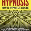 Hypnosis - How to Hypnotize Anyone: The Beginner’s Guide to Hypnotism - Includes the History of Hypnosis, How Hypnotism Works, The Dark Side of Hypnosis, and How to Hypnotize Anyone, Anywhere, Anytime