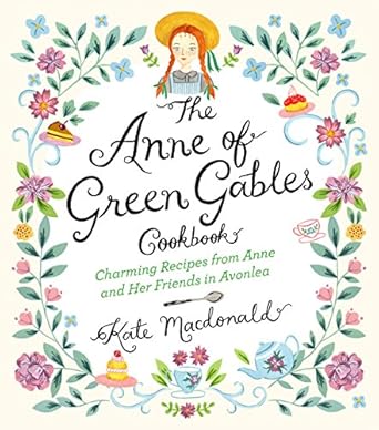 The Anne of Green Gables Cookbook: Charming Recipes from Anne and Her Friends in Avonlea