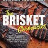 The Brisket Chronicles: How to Barbecue, Braise, Smoke, and Cure the World's Most Epic Cut of Meat