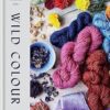 Wild Colour: How to Make and Use Natural Dyes
